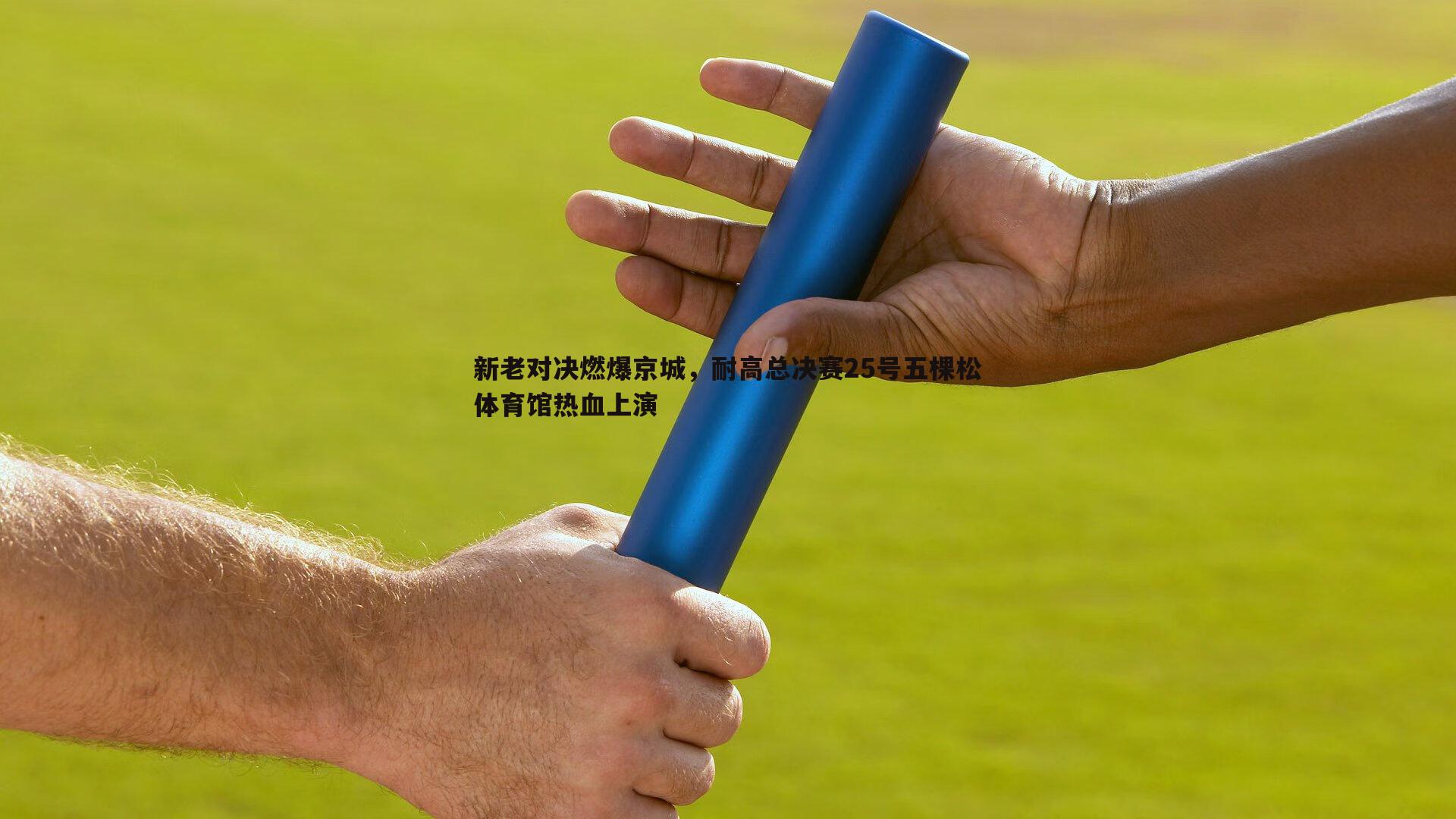 新老对决燃爆京城，耐高总决赛25号五棵松体育馆热血上演