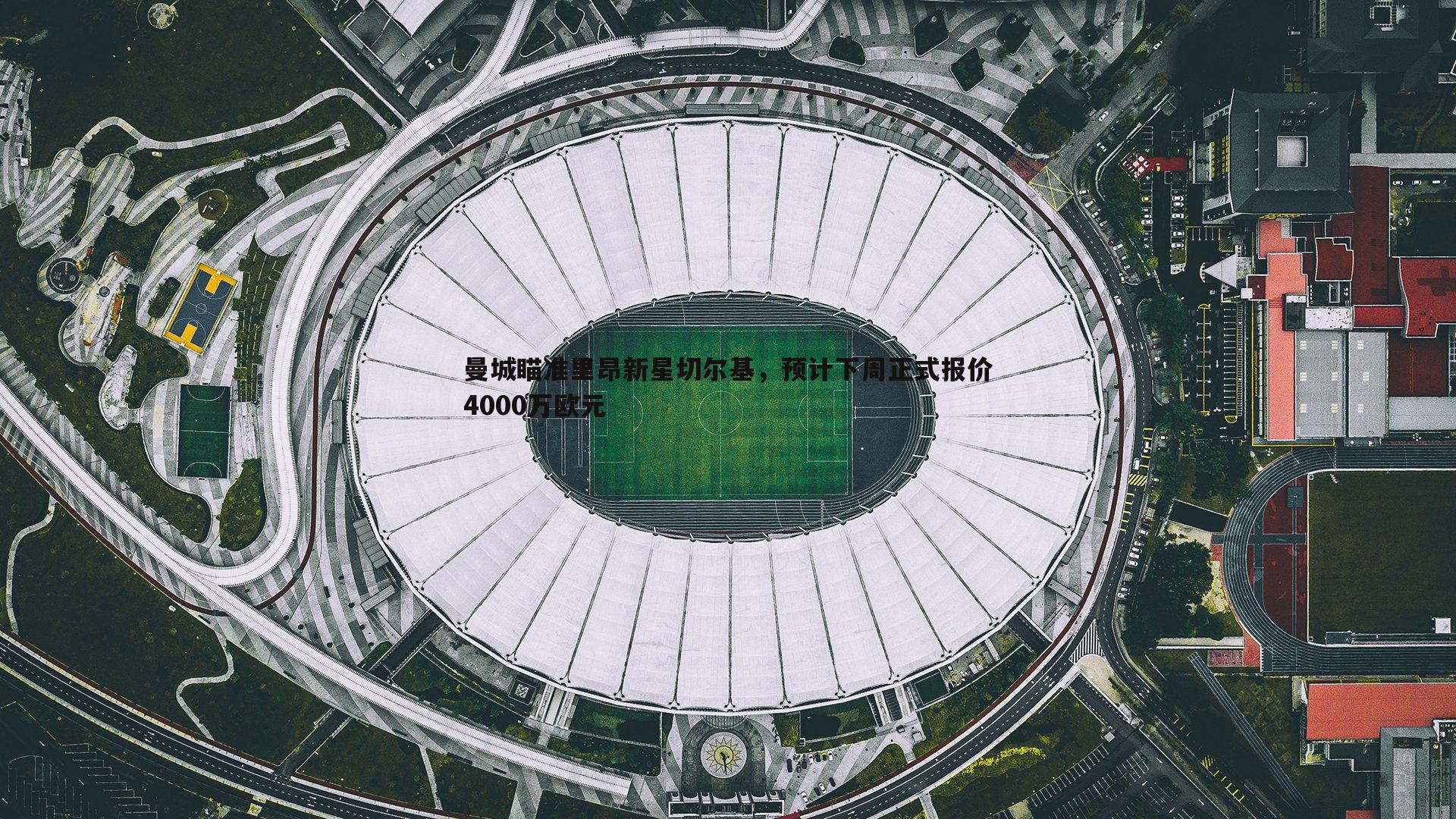 半岛体育-曼城瞄准里昂新星切尔基，预计下周正式报价4000万欧元