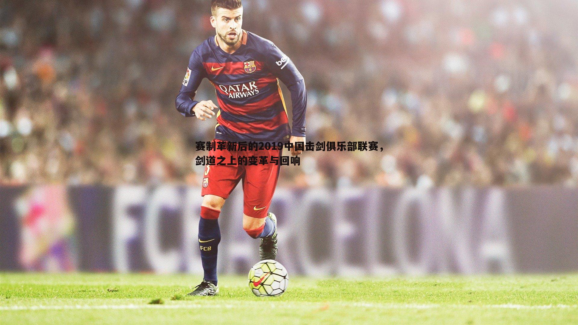 半岛体育-赛制革新后的2019中国击剑俱乐部联赛，剑道之上的变革与回响