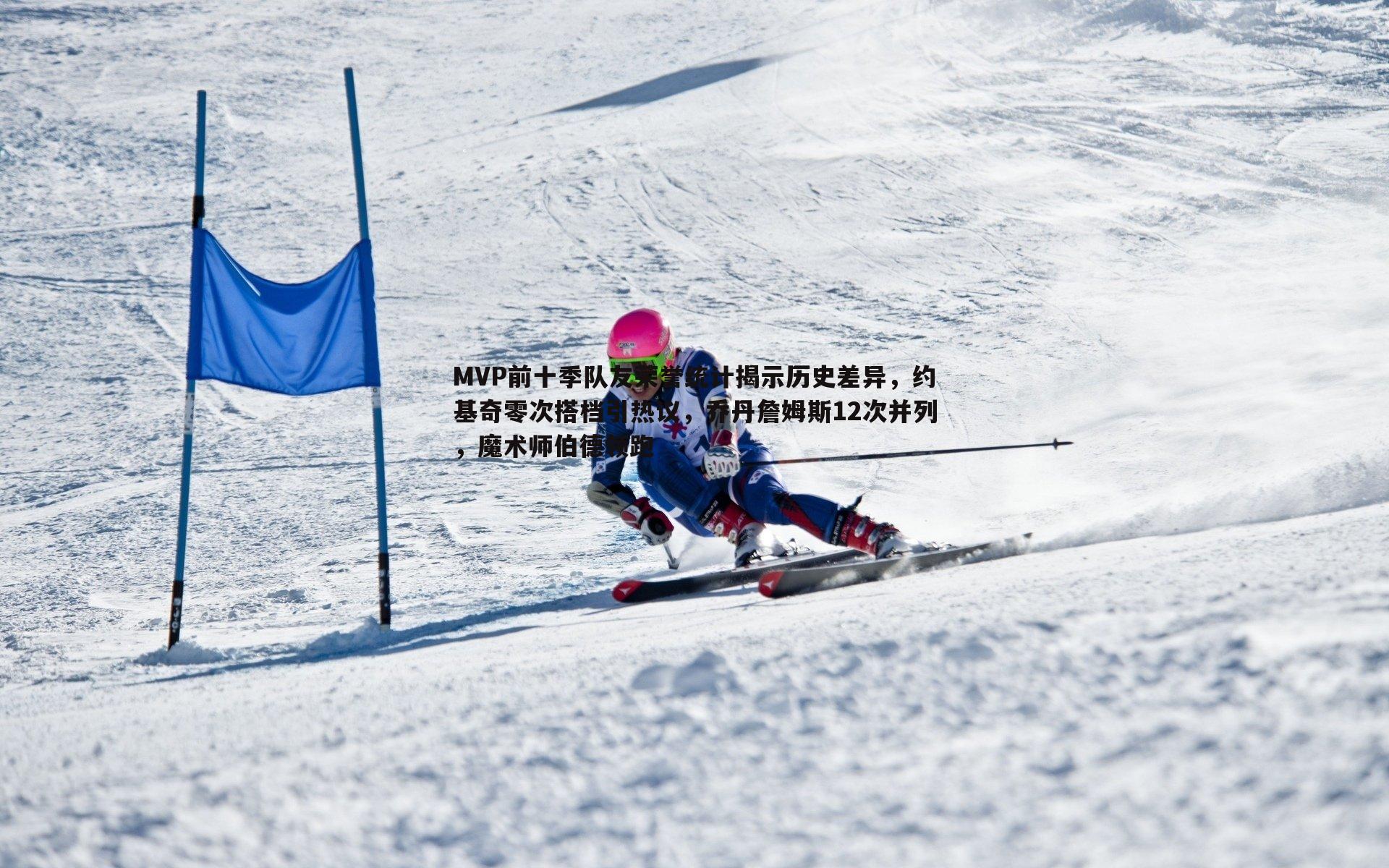 半岛体育-MVP前十季队友荣誉统计揭示历史差异，约基奇零次搭档引热议，乔丹詹姆斯12次并列，魔术师伯德领跑