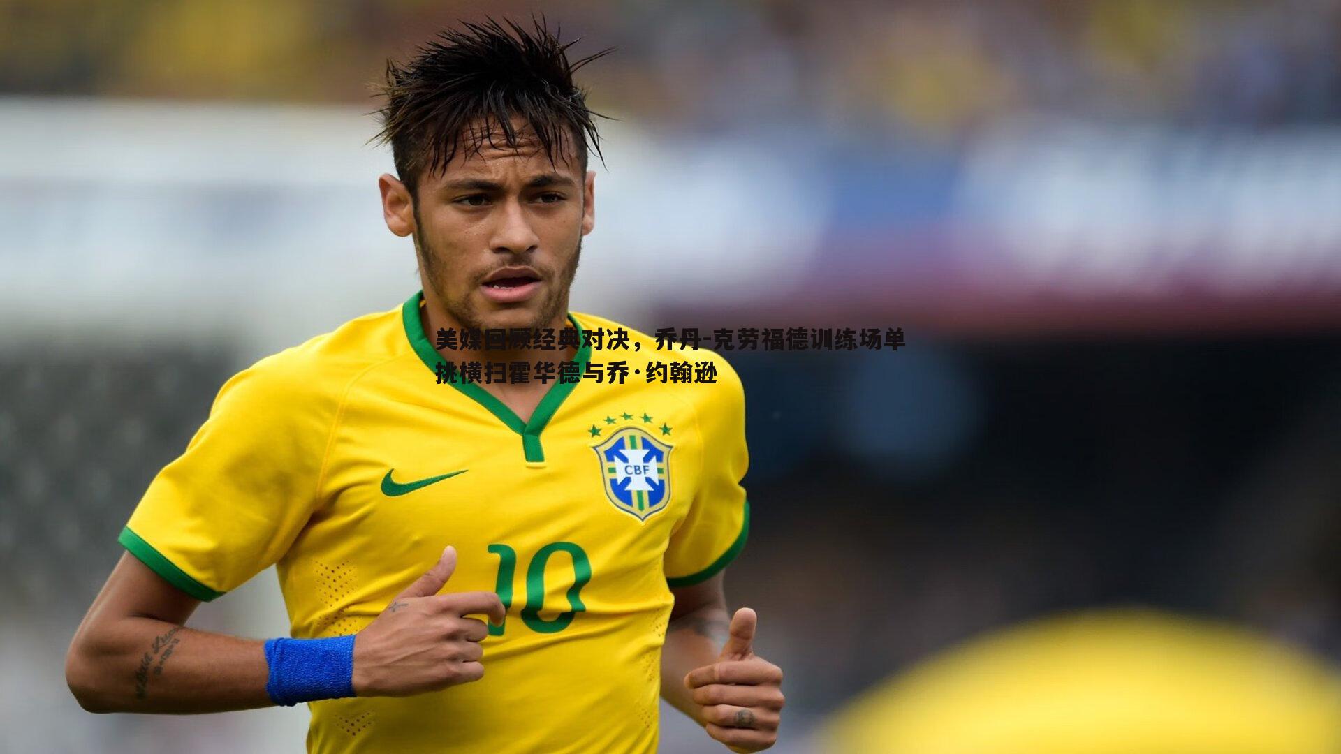 半岛体育-美媒回顾经典对决，乔丹-克劳福德训练场单挑横扫霍华德与乔·约翰逊