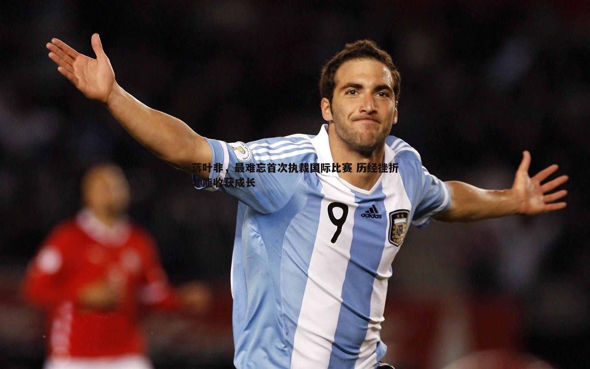 半岛体育-蒋叶非，最难忘首次执裁国际比赛 历经挫折才能收获成长