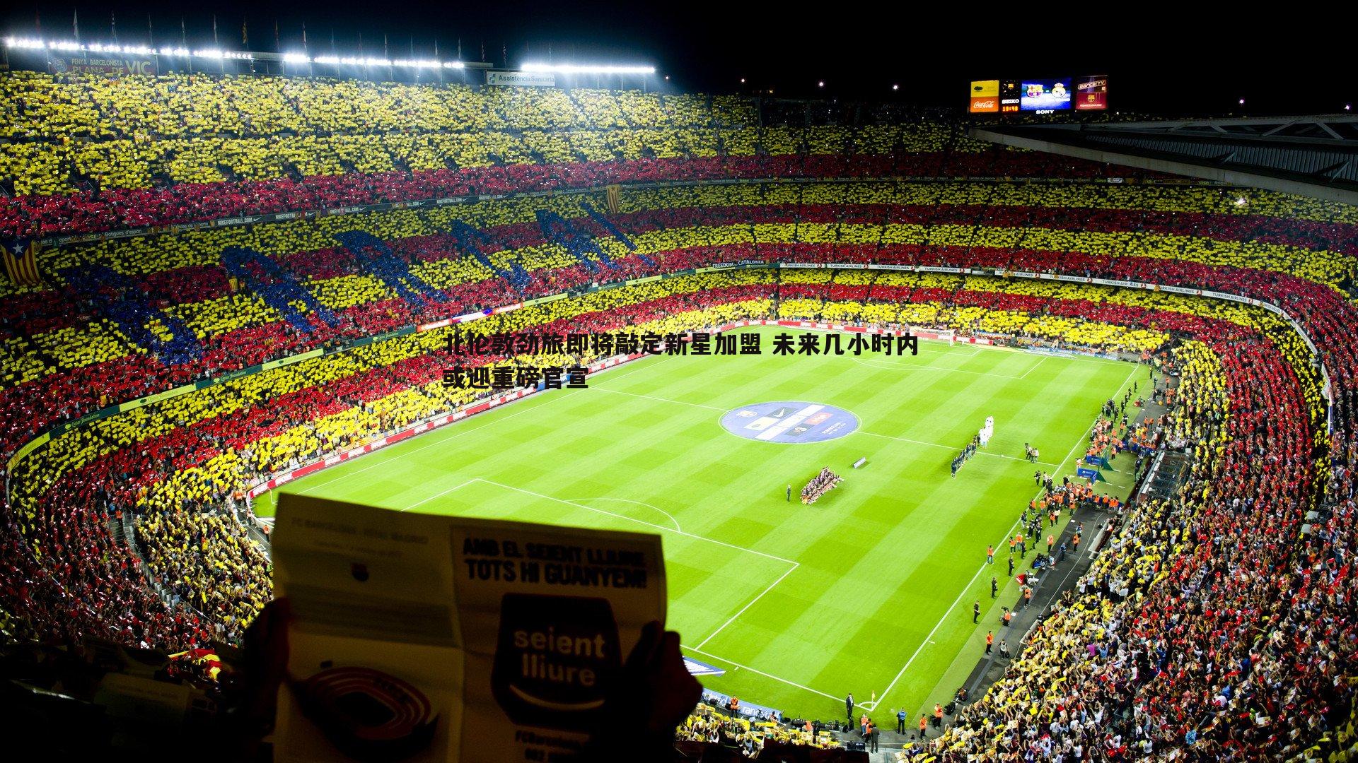 北伦敦劲旅即将敲定新星加盟 未来几小时内或迎重磅官宣