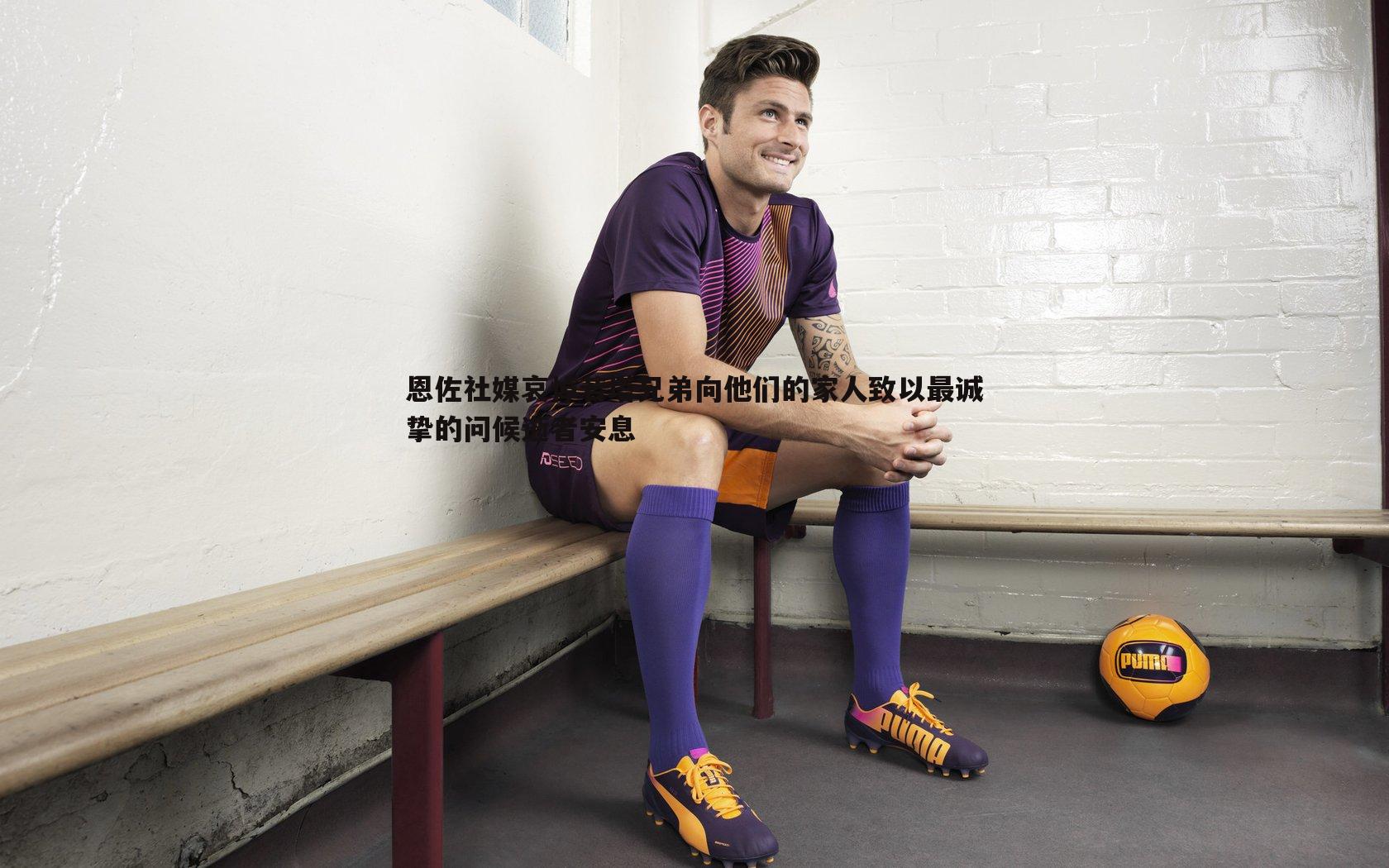 恩佐社媒哀悼若塔兄弟向他们的家人致以最诚挚的问候逝者安息