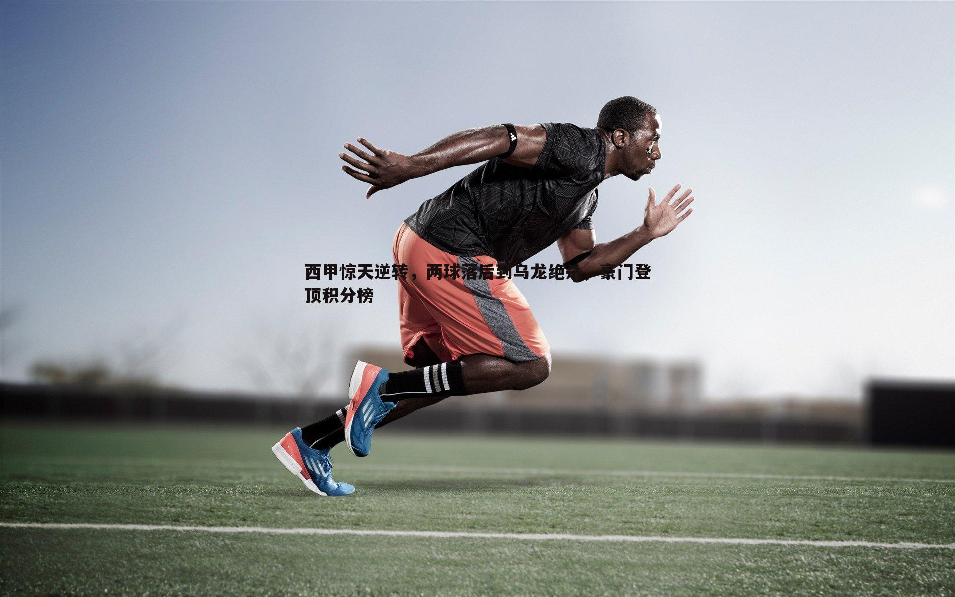半岛体育-西甲惊天逆转，两球落后到乌龙绝杀，豪门登顶积分榜