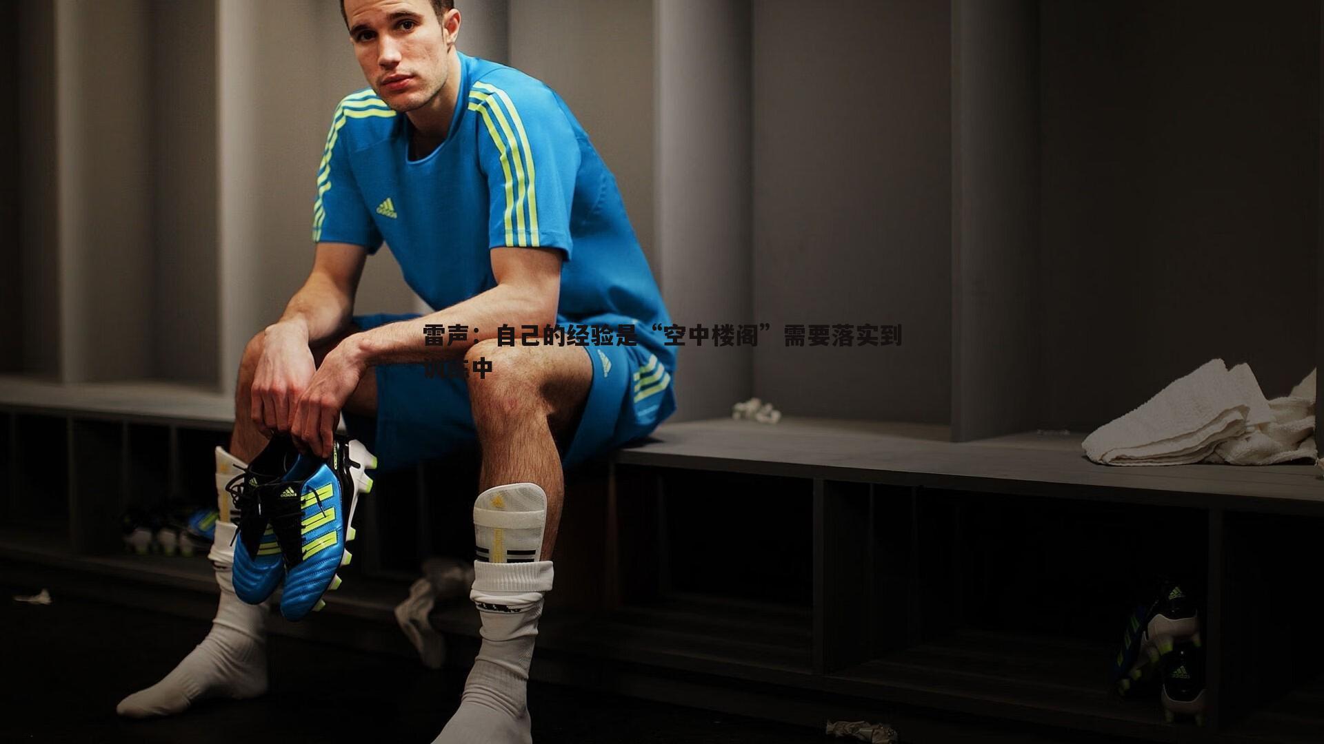 半岛体育-雷声：自己的经验是“空中楼阁”需要落实到训练中