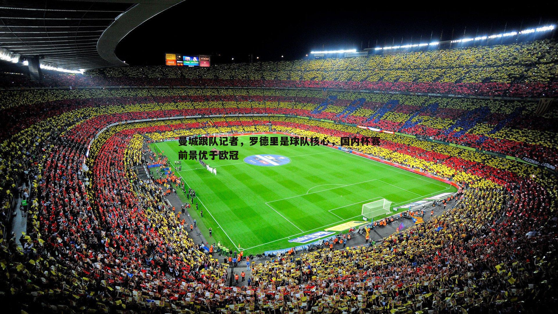 曼城跟队记者，罗德里是球队核心，国内杯赛前景优于欧冠