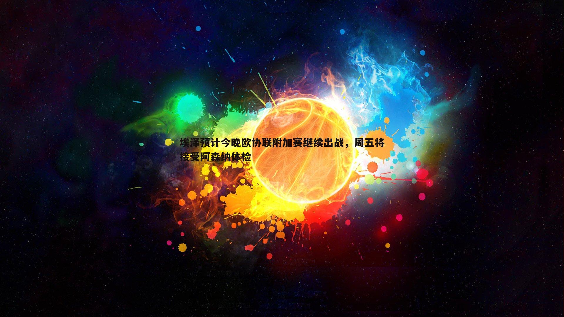 埃泽预计今晚欧协联附加赛继续出战,周五将接受阿森纳体检