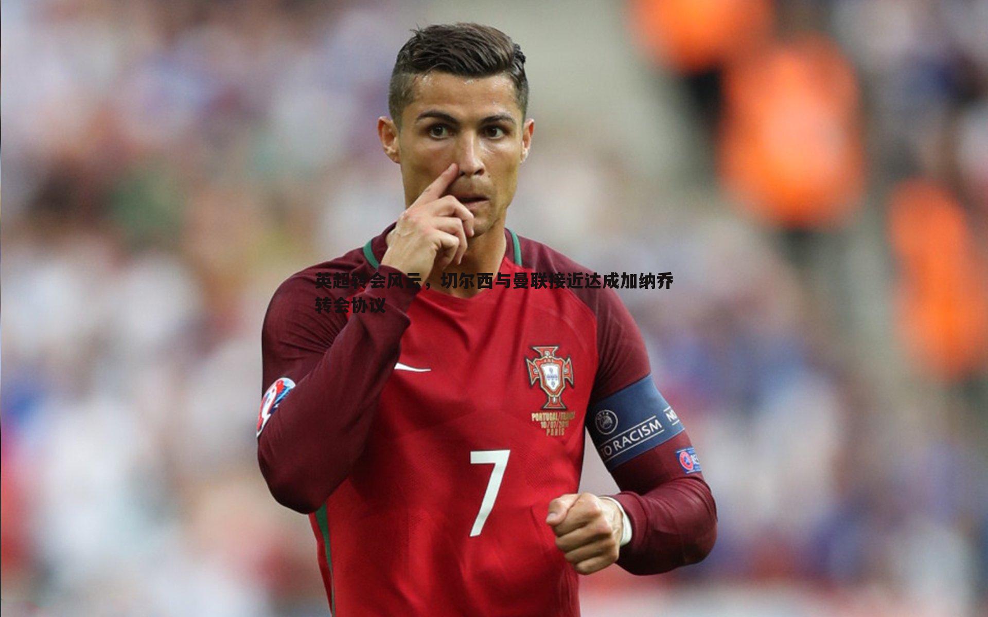 英超转会风云，切尔西与曼联接近达成加纳乔转会协议