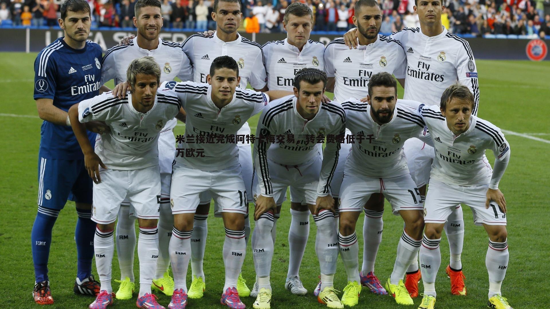 半岛体育-米兰接近完成阿特卡梅交易，转会费略低于千万欧元