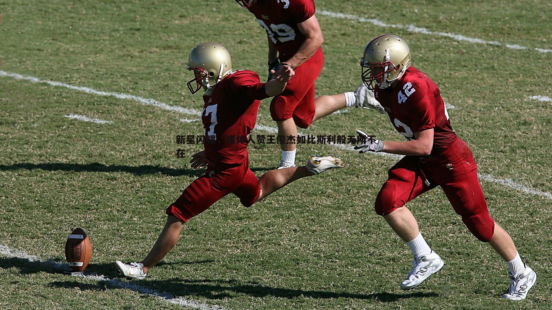 半岛体育-新星闪耀，媒体人赞王俊杰如比斯利般无所不在